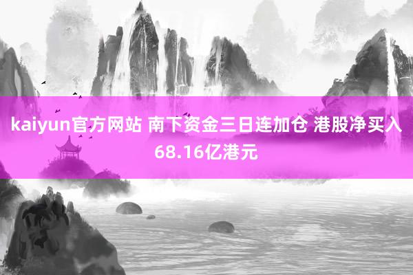 kaiyun官方网站 南下资金三日连加仓 港股净买入68.16亿港元