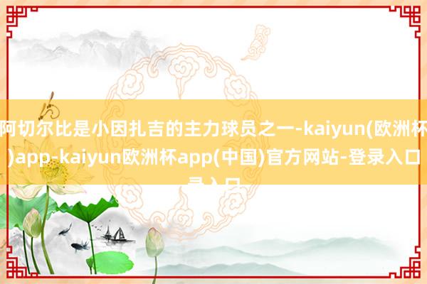 阿切尔比是小因扎吉的主力球员之一-kaiyun(欧洲杯)app-kaiyun欧洲杯app(中国)官方网站-登录入口