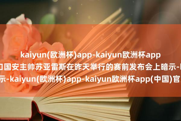 kaiyun(欧洲杯)app-kaiyun欧洲杯app(中国)官方网站-登录入口国安主帅苏亚雷斯在昨天举行的赛前发布会上暗示-kaiyun(欧洲杯)app-kaiyun欧洲杯app(中国)官方网站-登录入口