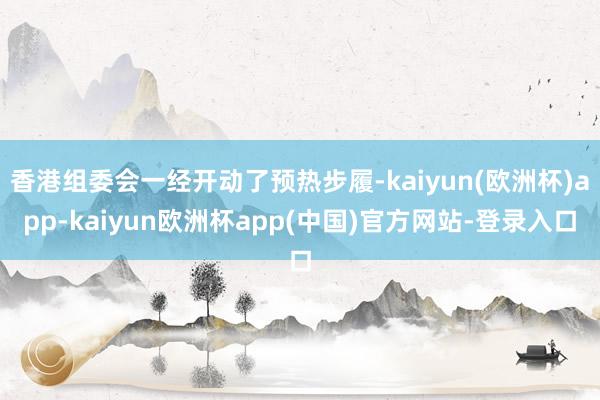 香港组委会一经开动了预热步履-kaiyun(欧洲杯)app-kaiyun欧洲杯app(中国)官方网站-登录入口