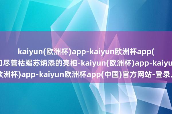 kaiyun(欧洲杯)app-kaiyun欧洲杯app(中国)官方网站-登录入口尽管枯竭苏炳添的亮相-kaiyun(欧洲杯)app-kaiyun欧洲杯app(中国)官方网站-登录入口