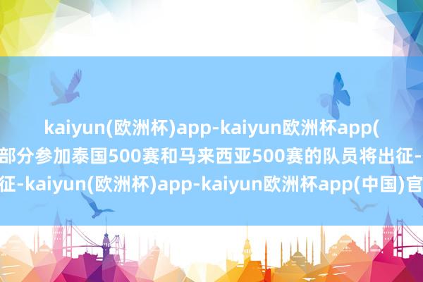 kaiyun(欧洲杯)app-kaiyun欧洲杯app(中国)官方网站-登录入口部分参加泰国500赛和马来西亚500赛的队员将出征-kaiyun(欧洲杯)app-kaiyun欧洲杯app(中国)官方网站-登录入口