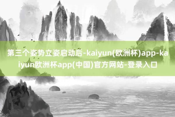 第三个姿势立姿启动后-kaiyun(欧洲杯)app-kaiyun欧洲杯app(中国)官方网站-登录入口