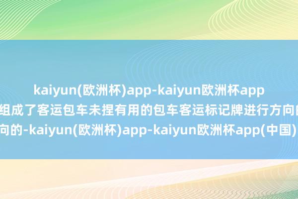 kaiyun(欧洲杯)app-kaiyun欧洲杯app(中国)官方网站-登录入口组成了客运包车未捏有用的包车客运标记牌进行方向的-kaiyun(欧洲杯)app-kaiyun欧洲杯app(中国)官方网站-登录入口