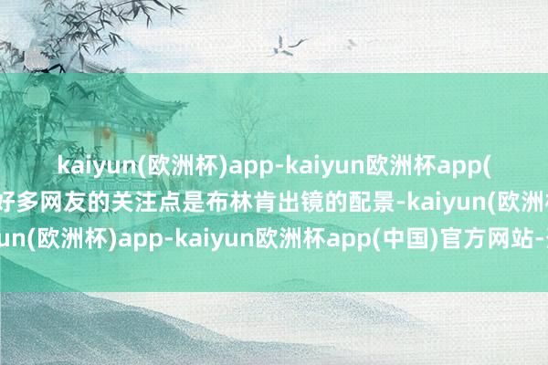 kaiyun(欧洲杯)app-kaiyun欧洲杯app(中国)官方网站-登录入口好多网友的关注点是布林肯出镜的配景-kaiyun(欧洲杯)app-kaiyun欧洲杯app(中国)官方网站-登录入口