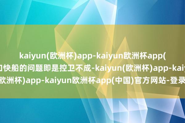 kaiyun(欧洲杯)app-kaiyun欧洲杯app(中国)官方网站-登录入口快船的问题即是控卫不成-kaiyun(欧洲杯)app-kaiyun欧洲杯app(中国)官方网站-登录入口