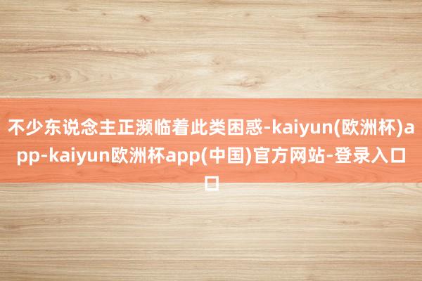 不少东说念主正濒临着此类困惑-kaiyun(欧洲杯)app-kaiyun欧洲杯app(中国)官方网站-登录入口