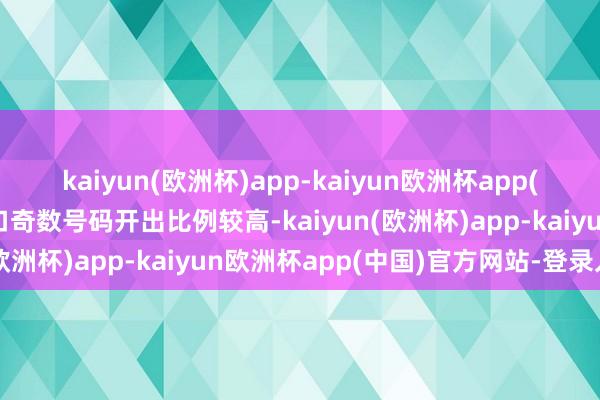 kaiyun(欧洲杯)app-kaiyun欧洲杯app(中国)官方网站-登录入口奇数号码开出比例较高-kaiyun(欧洲杯)app-kaiyun欧洲杯app(中国)官方网站-登录入口