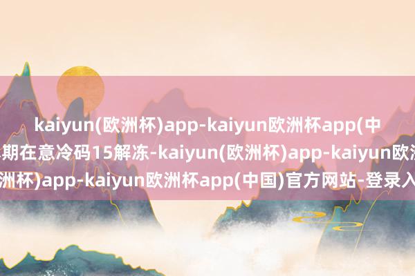 kaiyun(欧洲杯)app-kaiyun欧洲杯app(中国)官方网站-登录入口本期在意冷码15解冻-kaiyun(欧洲杯)app-kaiyun欧洲杯app(中国)官方网站-登录入口