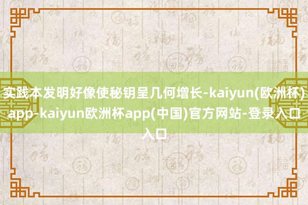 实践本发明好像使秘钥呈几何增长-kaiyun(欧洲杯)app-kaiyun欧洲杯app(中国)官方网站-登录入口