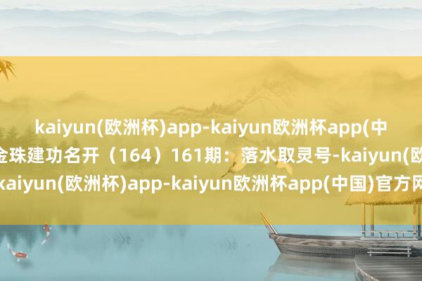 kaiyun(欧洲杯)app-kaiyun欧洲杯app(中国)官方网站-登录入口金珠建功名开（164）　　161期：落水取灵号-kaiyun(欧洲杯)app-kaiyun欧洲杯app(中国)官方网站-登录入口