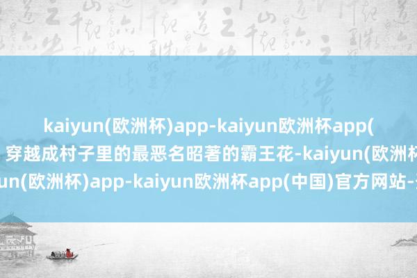 kaiyun(欧洲杯)app-kaiyun欧洲杯app(中国)官方网站-登录入口 穿越成村子里的最恶名昭著的霸王花-kaiyun(欧洲杯)app-kaiyun欧洲杯app(中国)官方网站-登录入口