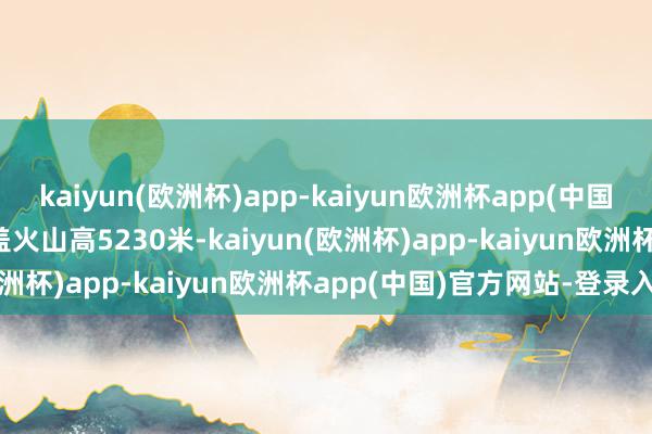 kaiyun(欧洲杯)app-kaiyun欧洲杯app(中国)官方网站-登录入口　　桑盖火山高5230米-kaiyun(欧洲杯)app-kaiyun欧洲杯app(中国)官方网站-登录入口