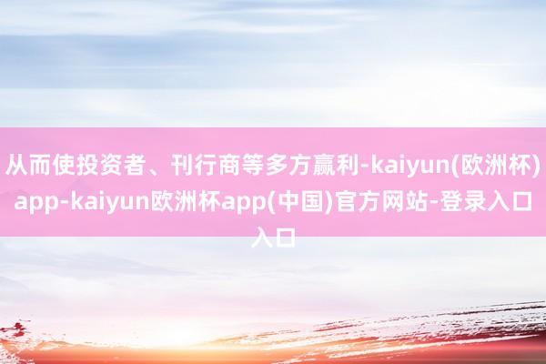 从而使投资者、刊行商等多方赢利-kaiyun(欧洲杯)app-kaiyun欧洲杯app(中国)官方网站-登录入口