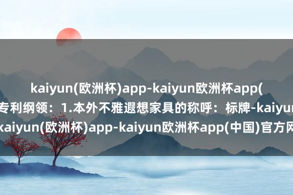 kaiyun(欧洲杯)app-kaiyun欧洲杯app(中国)官方网站-登录入口专利纲领：1.本外不雅遐想家具的称呼：标牌-kaiyun(欧洲杯)app-kaiyun欧洲杯app(中国)官方网站-登录入口