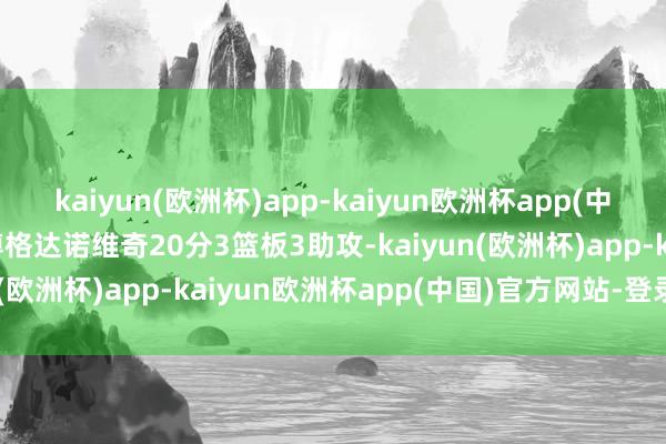 kaiyun(欧洲杯)app-kaiyun欧洲杯app(中国)官方网站-登录入口博格达诺维奇20分3篮板3助攻-kaiyun(欧洲杯)app-kaiyun欧洲杯app(中国)官方网站-登录入口