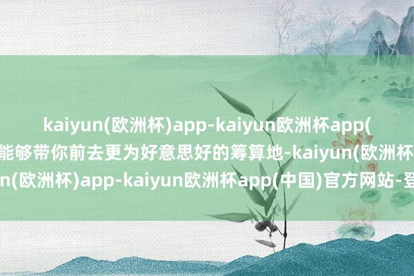 kaiyun(欧洲杯)app-kaiyun欧洲杯app(中国)官方网站-登录入口能够带你前去更为好意思好的筹算地-kaiyun(欧洲杯)app-kaiyun欧洲杯app(中国)官方网站-登录入口