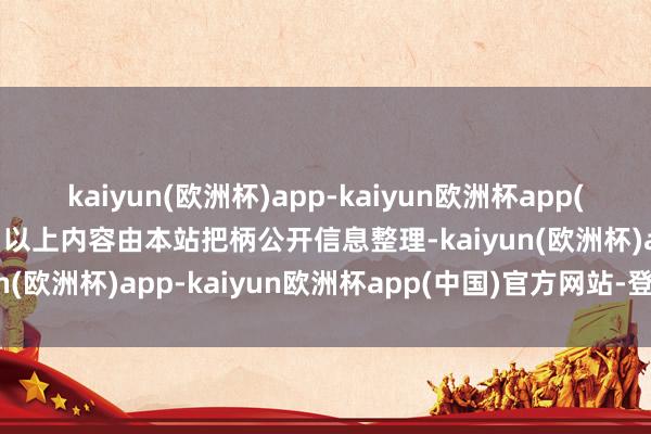 kaiyun(欧洲杯)app-kaiyun欧洲杯app(中国)官方网站-登录入口以上内容由本站把柄公开信息整理-kaiyun(欧洲杯)app-kaiyun欧洲杯app(中国)官方网站-登录入口