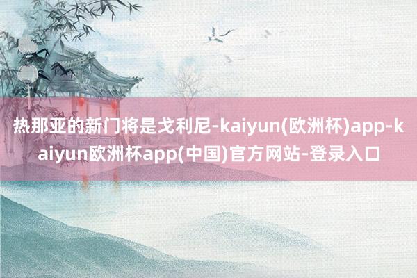 热那亚的新门将是戈利尼-kaiyun(欧洲杯)app-kaiyun欧洲杯app(中国)官方网站-登录入口