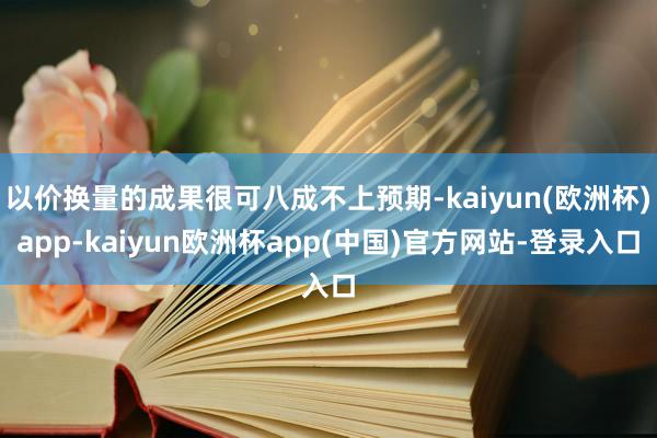 以价换量的成果很可八成不上预期-kaiyun(欧洲杯)app-kaiyun欧洲杯app(中国)官方网站-登录入口