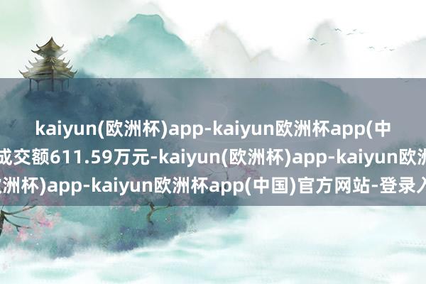 kaiyun(欧洲杯)app-kaiyun欧洲杯app(中国)官方网站-登录入口成交额611.59万元-kaiyun(欧洲杯)app-kaiyun欧洲杯app(中国)官方网站-登录入口