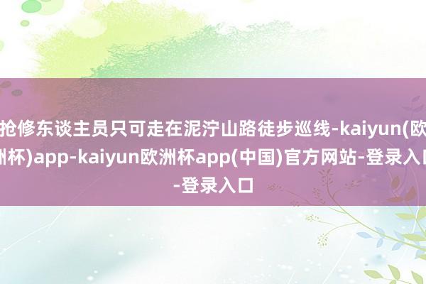 抢修东谈主员只可走在泥泞山路徒步巡线-kaiyun(欧洲杯)app-kaiyun欧洲杯app(中国)官方网站-登录入口