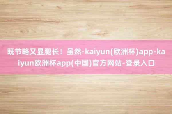 既节略又显腿长！虽然-kaiyun(欧洲杯)app-kaiyun欧洲杯app(中国)官方网站-登录入口