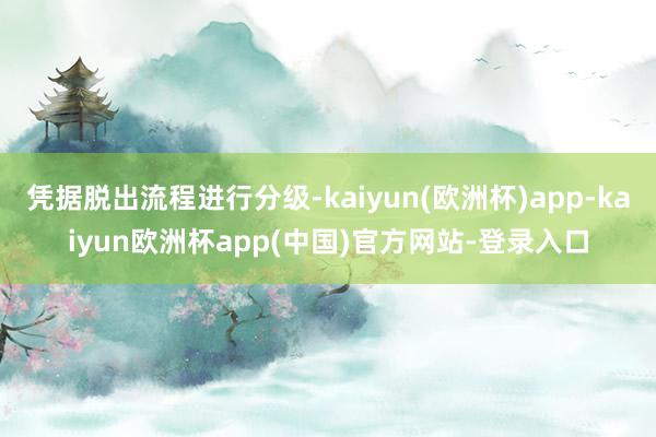 凭据脱出流程进行分级-kaiyun(欧洲杯)app-kaiyun欧洲杯app(中国)官方网站-登录入口