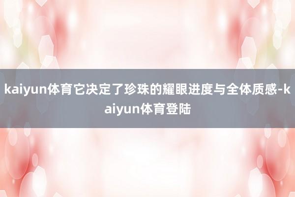 kaiyun体育它决定了珍珠的耀眼进度与全体质感-kaiyun体育登陆