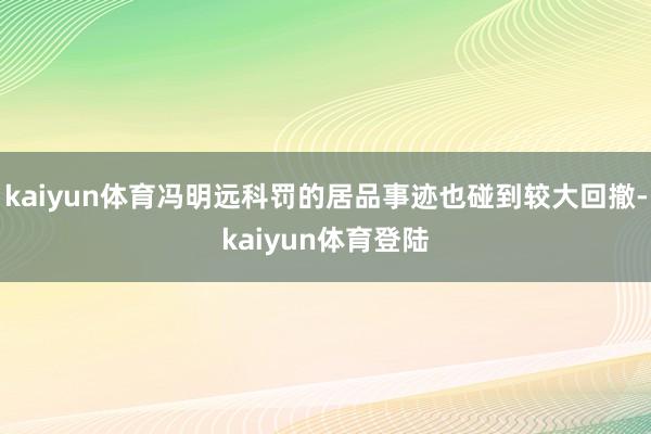 kaiyun体育冯明远科罚的居品事迹也碰到较大回撤-kaiyun体育登陆