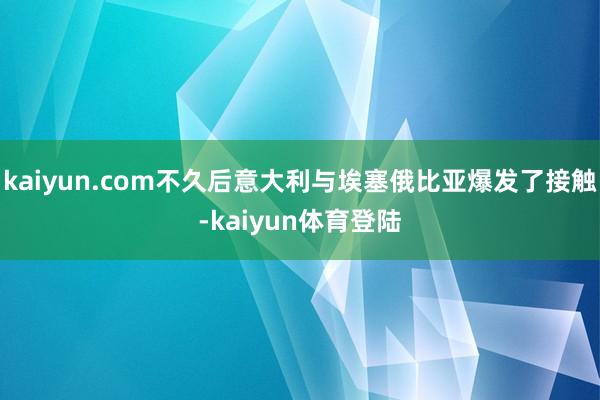 kaiyun.com不久后意大利与埃塞俄比亚爆发了接触-kaiyun体育登陆