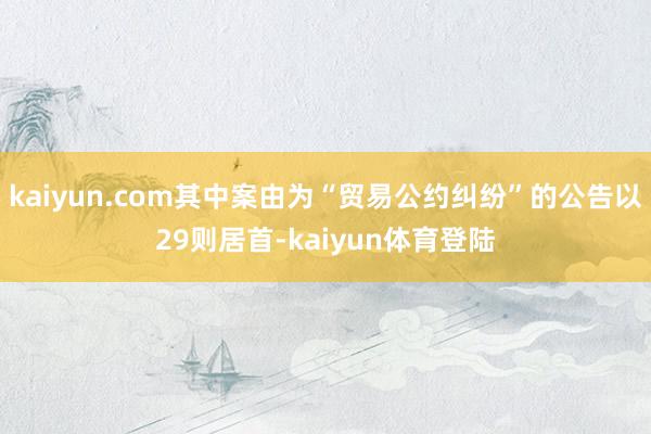 kaiyun.com其中案由为“贸易公约纠纷”的公告以29则居首-kaiyun体育登陆