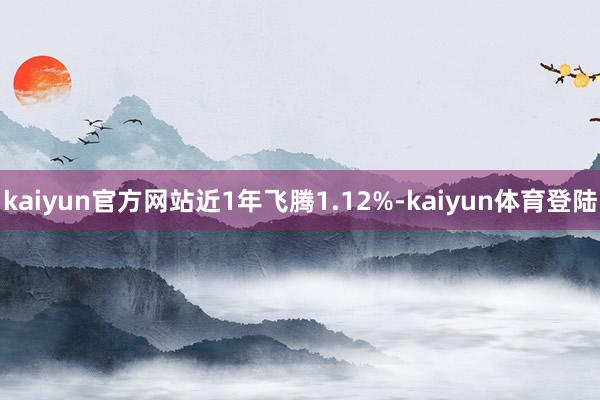 kaiyun官方网站近1年飞腾1.12%-kaiyun体育登