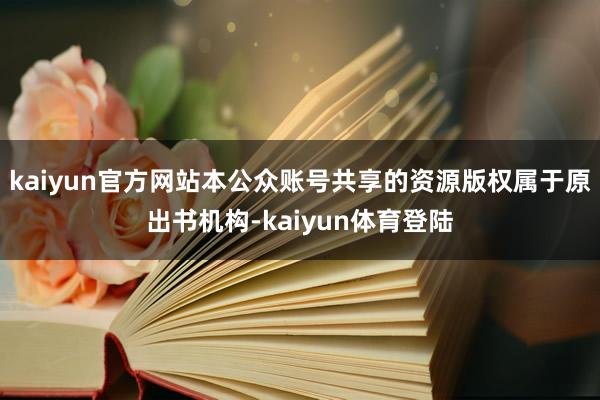 kaiyun官方网站本公众账号共享的资源版权属于原出书机构-kaiyun体育登陆