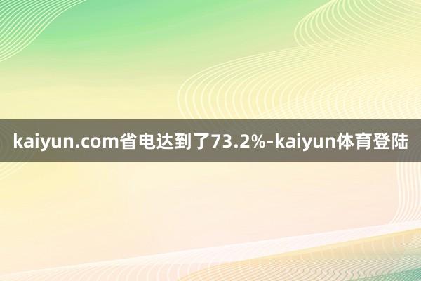 kaiyun.com省电达到了73.2%-kaiyun体育登