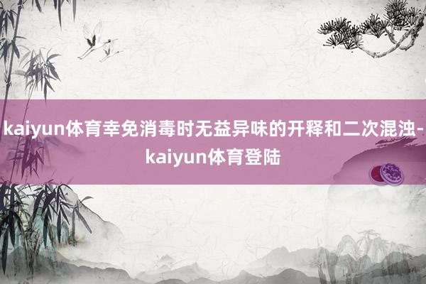 kaiyun体育幸免消毒时无益异味的开释和二次混浊-kaiyun体育登陆