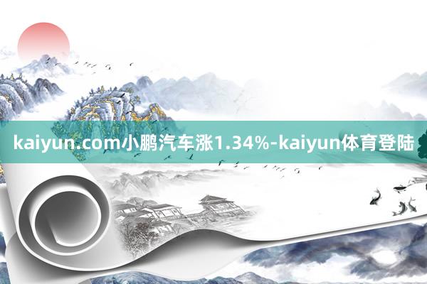 kaiyun.com小鹏汽车涨1.34%-kaiyun体育登陆