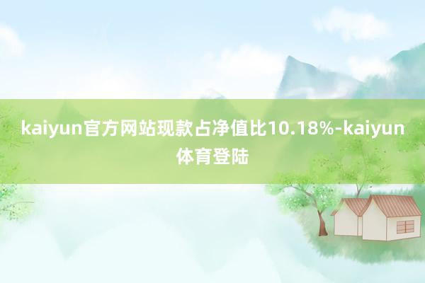 kaiyun官方网站现款占净值比10.18%-kaiyun体育登陆