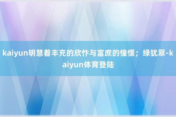 kaiyun明慧着丰充的欣忭与富庶的憧憬；绿犹翠-kaiyu