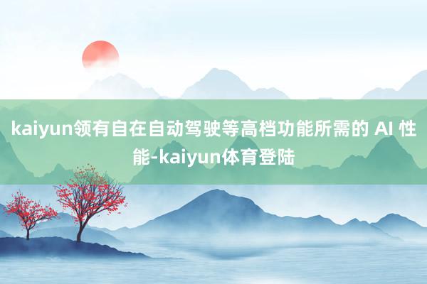 kaiyun领有自在自动驾驶等高档功能所需的 AI 性能-k