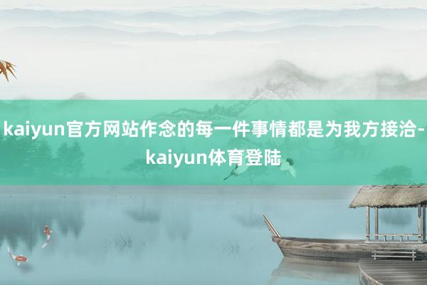 kaiyun官方网站作念的每一件事情都是为我方接洽-kaiyun体育登陆