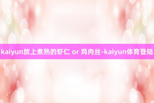 kaiyun放上煮熟的虾仁 or 鸡肉丝-kaiyun体育登陆