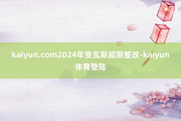 kaiyun.com2024年受瓦斯超限整改-kaiyun体育登陆