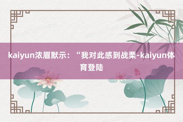 kaiyun浓眉默示：“我对此感到战栗-kaiyun体育登陆