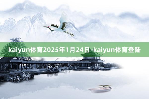 kaiyun体育2025年1月24日-kaiyun体育登陆