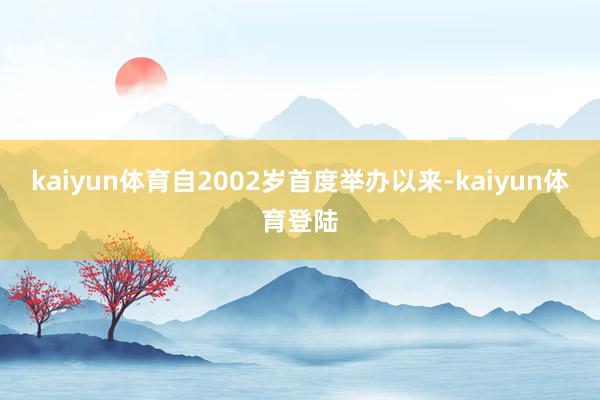 kaiyun体育自2002岁首度举办以来-kaiyun体育登陆