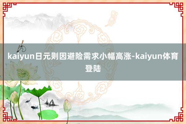 kaiyun日元则因避险需求小幅高涨-kaiyun体育登陆