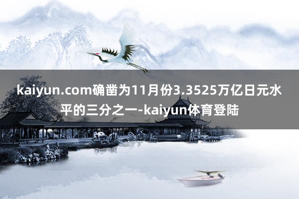 kaiyun.com确凿为11月份3.3525万亿日元水平的