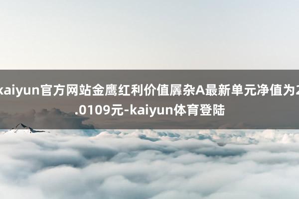 kaiyun官方网站金鹰红利价值羼杂A最新单元净值为2.01