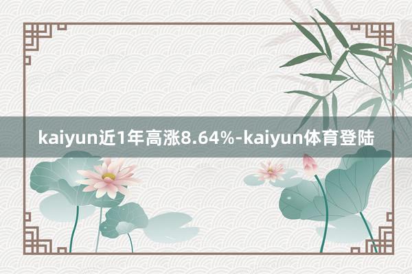 kaiyun近1年高涨8.64%-kaiyun体育登陆